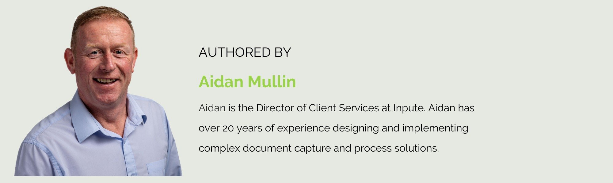 AUTHORED BY Aidan Mullin  Aidan is the Director of Client Services at Inpute. Aidan has over 20 years of experience designing and implementing complex document capture and process solutions.